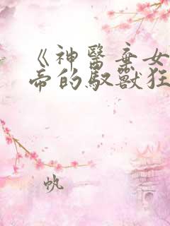 《神医弃女:鬼帝的驭兽狂妃》