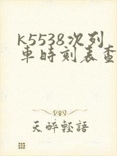 k5538次列车时刻表查询
