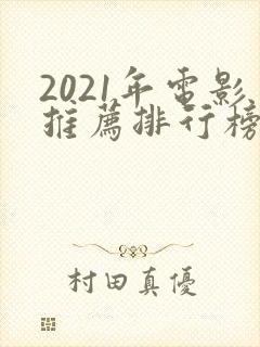 2021年电影推荐排行榜前十名