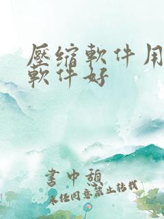 压缩软件用哪个软件好 压缩软件用哪个软件好