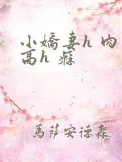 小娇妻h 肉 高h 瘾