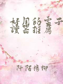 好用的电子书阅读器推荐 好用的电子书阅读器推荐