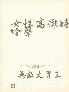 女性高潮时的呻吟声 女性高潮时的呻吟声