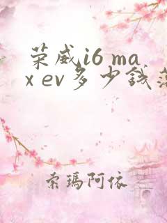 荣威i6 max ev多少钱落地