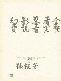 幻影忍者全集免费观看完整版高清中文 幻影忍者全集免费观看完整版高清中文