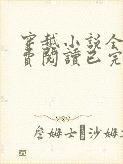 穿越小说全文免费阅读已完结小说 穿越小说全文免费阅读已完结小说