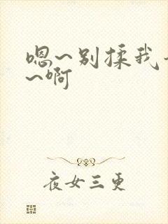 嗯~别揉我奶头~啊