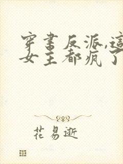 穿书反派,这届女主都疯了最新章节