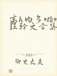 高h肉多啪啪啪狂干文合集