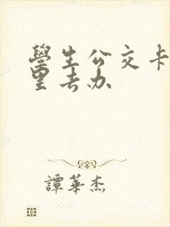 学生公交卡到哪里去办 学生公交卡到哪里去办