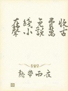 在线免费收听有声小说万古第一神