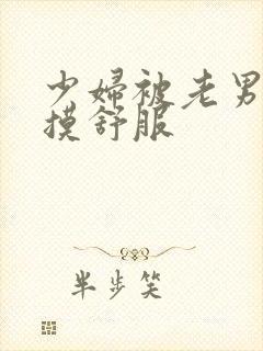 少妇被老男人插摸舒服