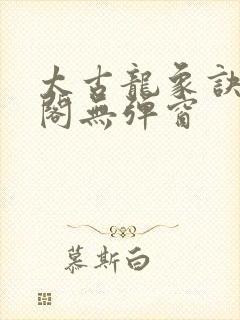 太古龙象诀笔趣阁无弹窗