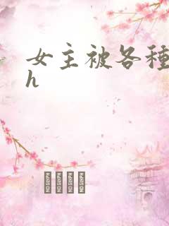 女主被各种调教h