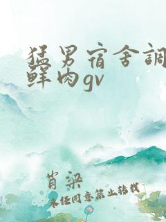 猛男宿舍调教小鲜肉gv 猛男宿舍调教小鲜肉gv