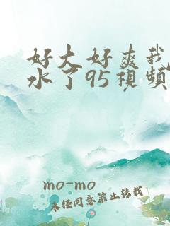 好大好爽我要喷水了95视频