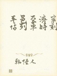 平邑至济宁火车站列车时刻表 平邑至济宁火车站列车时刻表