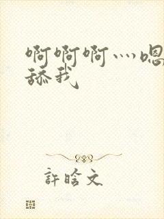 啊啊啊灬嗯嗯嗯舔我