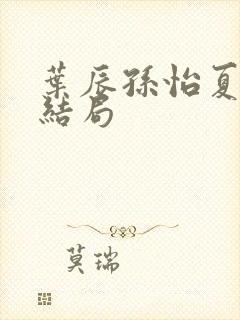 叶辰孙怡夏若雪结局
