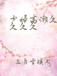 少妇高潮久久久久久久 少妇高潮久久久久久久