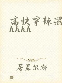 高快穿辣湿文hhhhh 高快穿辣湿文hhhhh