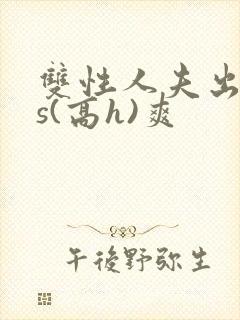 双性人夫出轨内s(高h)爽