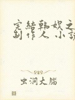 完结韩娱之全能制作人 小说