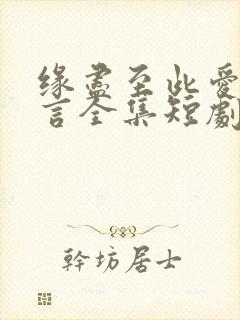 缘尽至此爱不再言全集短剧