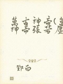 万古神帝(万古神帝张若尘)