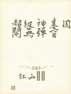 超级神基因笔趣阁无弹窗 超级神基因笔趣阁无弹窗