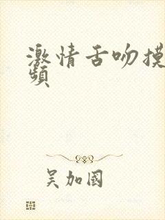 激情舌吻摸胸视频
