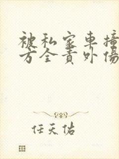 被私家车撞了对方全责外伤怎么赔付