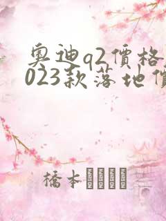 奥迪q2价格2023款落地价 奥迪q2价格2023款落地价