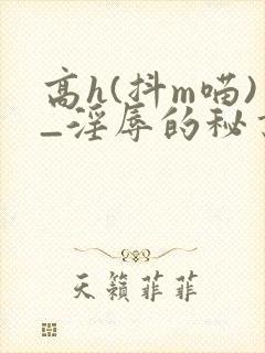 高h(抖m喵)_淫辱的秘书调教 高h(抖m喵)_淫辱的秘书调教