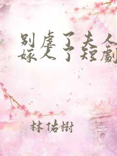 别虐了夫人她要嫁人了短剧 别虐了夫人她要嫁人了短剧