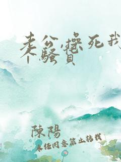 老公,操死我这个骚货 老公,操死我这个骚货