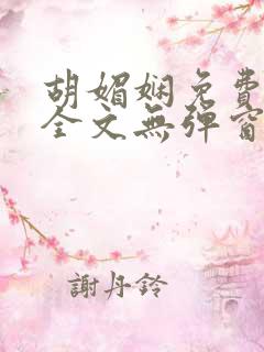 胡媚娴免费阅读全文无弹窗 胡媚娴免费阅读全文无弹窗