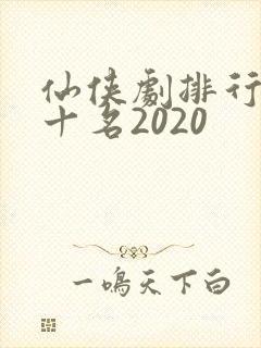 仙侠剧排行榜前十名2020