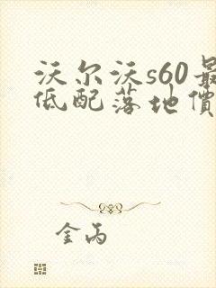 沃尔沃s60最低配落地价格