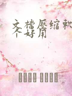 文档压缩软件哪个好用 文档压缩软件哪个好用