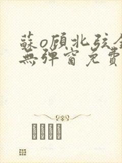 苏o顾北弦全文无弹窗免费阅读