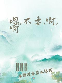 嗯,不要,啊,啊