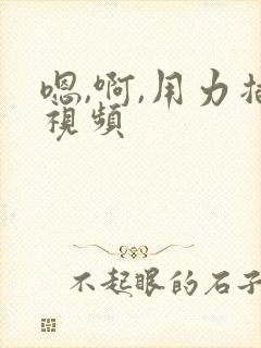 嗯,啊,用力插视频