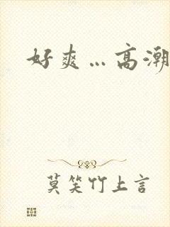好爽…高潮了…