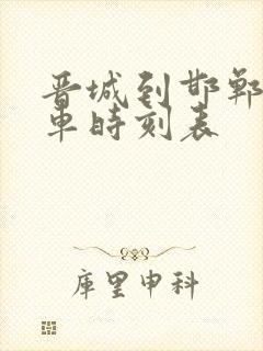 晋城到邯郸的火车时刻表 晋城到邯郸的火车时刻表