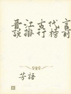 晋江古代言情小说排行榜前十名