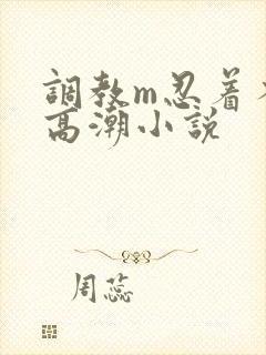 调教m忍着不许高潮小说