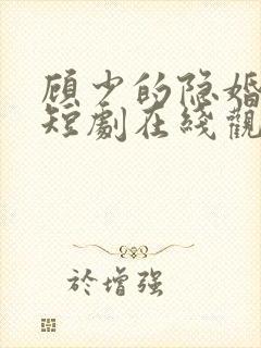 顾少的隐婚罪妻短剧在线观看