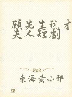 顾先生我才是您夫人短剧