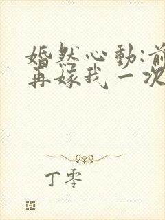 婚然心动:前妻再嫁我一次 慕容月